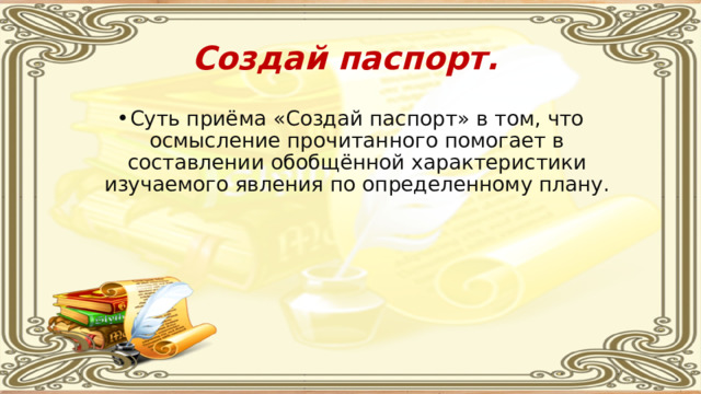 Создай паспорт.  Суть приёма «Создай паспорт» в том, что осмысление прочитанного помогает в составлении обобщённой характеристики изучаемого явления по определенному плану. 