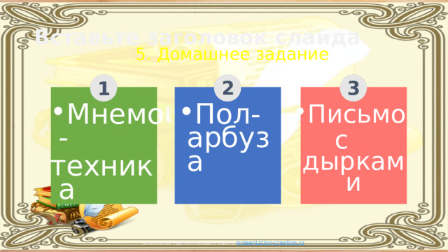Вставьте заголовок слайда 5. Домашнее задание 3 2 1 Пол-арбуза Мнемо- техника Письмо с дырками Шаблоны презентаций с сайта presentation-creation.ru 