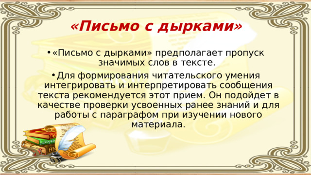 «Письмо с дырками» «Письмо с дырками» предполагает пропуск значимых слов в тексте. Для формирования читательского умения интегрировать и интерпретировать сообщения текста рекомендуется этот прием. Он подойдет в качестве проверки усвоенных ранее знаний и для работы с параграфом при изучении нового материала. 