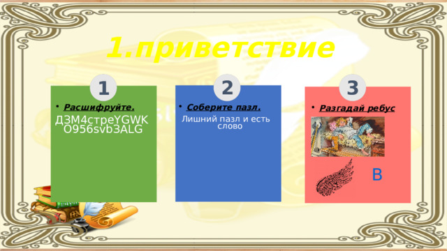 1.приветствие 2 3 1 Соберите пазл. Расшифруйте. ДЗМ4стреYGWKO956svbЗАLG Лишний пазл и есть слово Разгадай ребус  В 