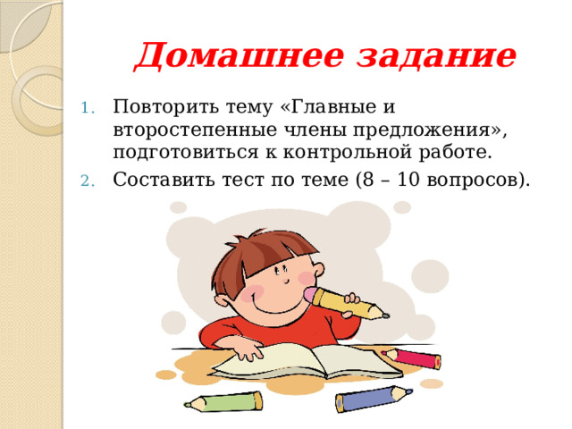 Домашнее задание Повторить тему «Главные и второстепенные члены предложения», подготовиться к контрольной работе. Составить тест по теме (8 – 10 вопросов). 