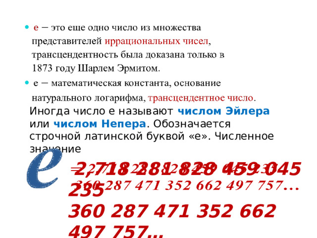   Иногда число e называют числом Эйлера или числом Непера . Обозначается строчной латинской буквой «e». Численное значениe  2,718 281 828 459 045 235   360 287 471 352 662 497 757… 
