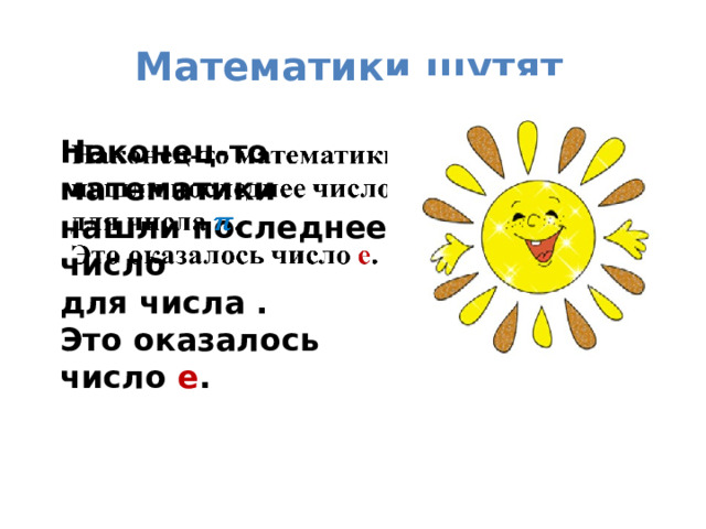 Математики шутят Наконец-то математики   нашли последнее число для числа . Это оказалось число е . 