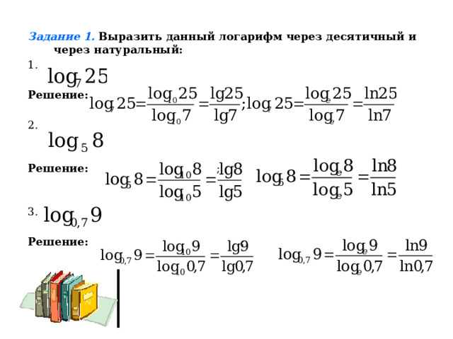 Задание 1.  Выразить данный логарифм через десятичный и через натуральный: Решение:  Решение: ; Решение: ; 