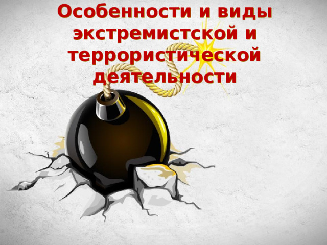 Особенности и виды экстремистской и террористической деятельности 