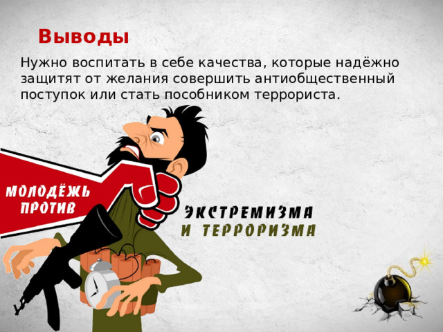Выводы Нужно воспитать в себе качества, которые надёжно защитят от желания совершить антиобщественный поступок или стать пособником террориста. 