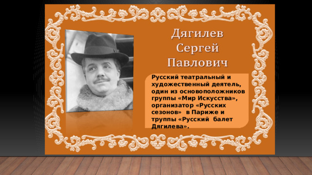 Русский театральный и художественный деятель, один из основоположников группы «Мир Искусства», организатор «Русских сезонов» в Париже и труппы «Русский балет Дягилева». 