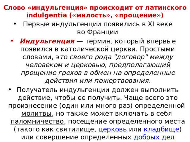 Слово «индульгенция» происходит от латинского indulgentia («милость», «прощение»)   Первые индульгенции появились в XI веке во Франции Индульгенция  — термин, который впервые появился в католической церкви. Простыми словами, э то своего рода 