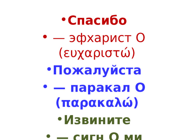 Спасибо  — эфхарист О (ευχαριστώ) Пожалуйста — паракал О (παρακαλώ) Извините — сигн О ми (συγνώμη) 