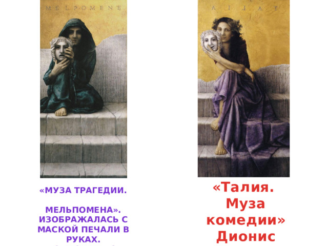 «Талия. Муза комедии» Дионис воскресает «Муза трагедии.   Мельпомена». Изображалась с маской печали в руках. Дионис умирает 