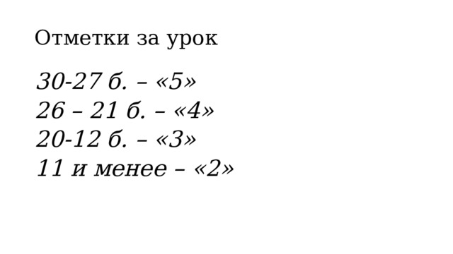 Отметки за урок 30-27 б. – «5» 26 – 21 б. – «4» 20-12 б. – «3» 11 и менее – «2» 