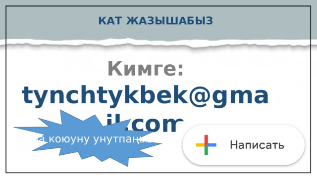 КАТ ЖАЗЫШАБЫЗ Кимге: tynchtykbek@gmail.com  Тема коюуну унутпаңыз!  