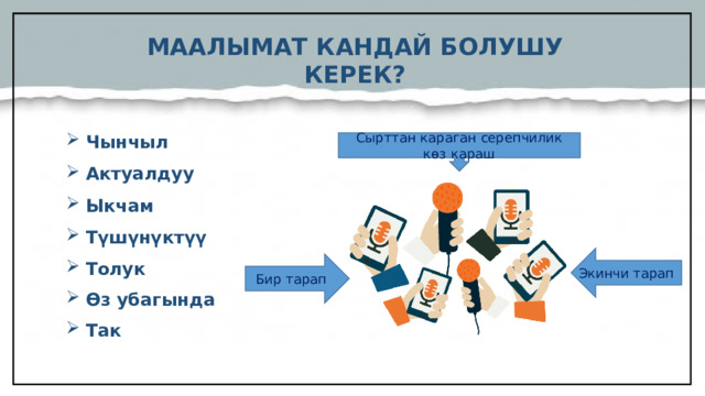 МААЛЫМАТ КАНДАЙ БОЛУШУ КЕРЕК?  Чынчыл Актуалдуу Ыкчам Түшүнүктүү Толук Өз убагында Так  Сырттан караган серепчилик көз караш Экинчи тарап Бир тарап  