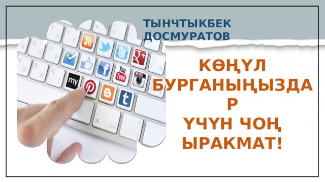 ТЫНЧТЫКБЕК ДОСМУРАТОВ КӨҢҮЛ БУРГАНЫҢЫЗДАР ҮЧҮН ЧОҢ ЫРАКМАТ!  