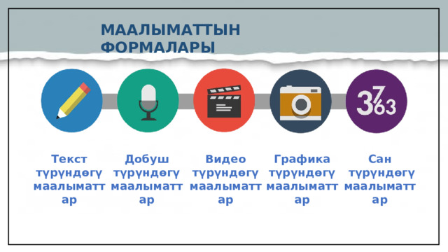 МААЛЫМАТТЫН ФОРМАЛАРЫ  Текст түрүндөгү маалыматтар Сан Графика түрүндөгү маалыматтар Видео түрүндөгү маалыматтар Добуш түрүндөгү маалыматтар  түрүндөгү маалыматтар  