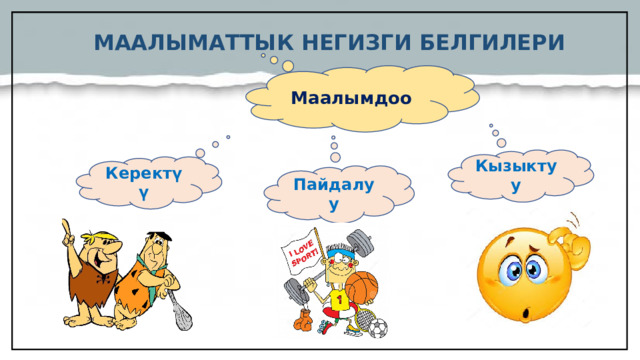 МААЛЫМАТТЫК НЕГИЗГИ БЕЛГИЛЕРИ Маалымдоо  Кызыктуу Керектүү Пайдалуу  