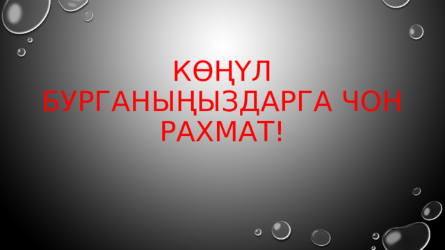 Көңүл бурганыңыздарга чон рахмат! 