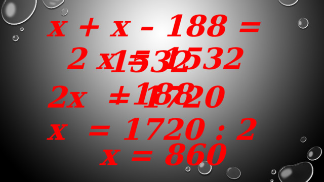 х + х – 188 = 1532 2 х = 1532 +188 2х = 1720  х = 1720 : 2 х = 860 