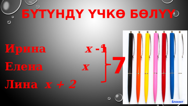 Бүтүндү үчкө бөлүү Ирина х -1 Елена х Лина    х + 2 7 
