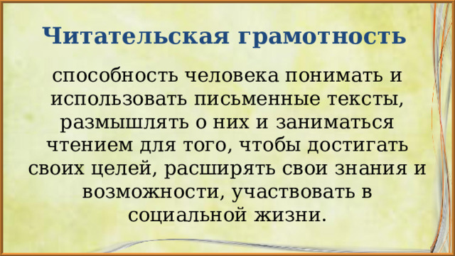 Читательская грамотность способность человека понимать и использовать письменные тексты, размышлять о них и заниматься чтением для того, чтобы достигать своих целей, расширять свои знания и возможности, участвовать в социальной жизни. 