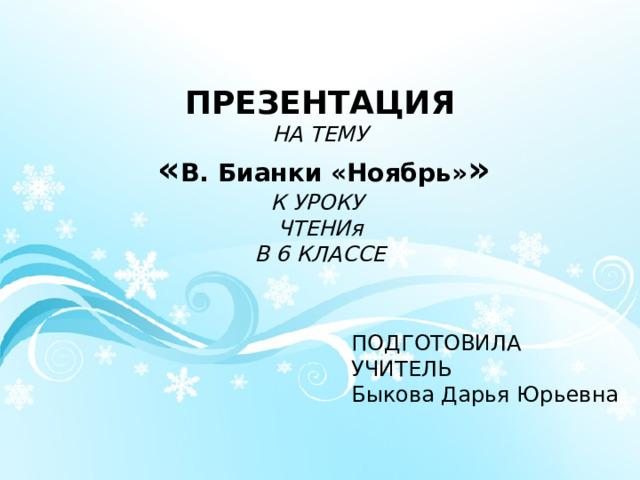 ПРЕЗЕНТАЦИЯ НА ТЕМУ  « В. Бианки «Ноябрь» » К УРОКУ ЧТЕНИя В 6 КЛАССЕ  ПОДГОТОВИЛА УЧИТЕЛЬ Быкова Дарья Юрьевна 