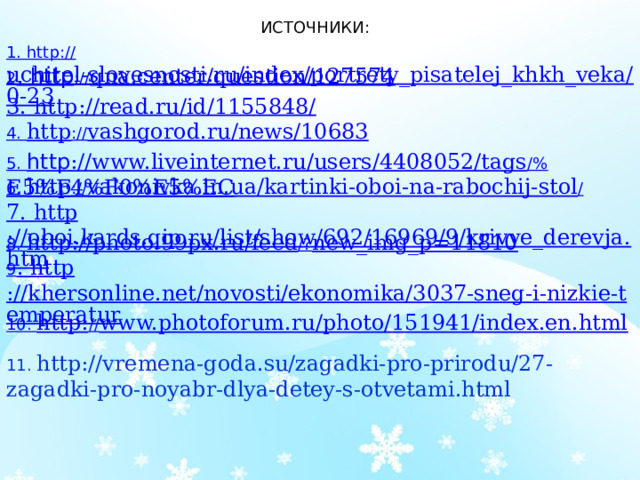 ИСТОЧНИКИ: 11. http://vremena-goda.su/zagadki-pro-prirodu/27-zagadki-pro-noyabr-dlya-detey-s-otvetami.html 