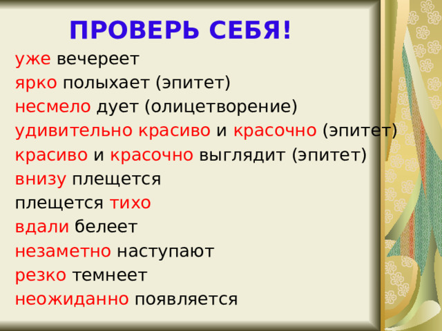 ПРОВЕРЬ СЕБЯ! уже вечереет ярко полыхает (эпитет) несмело дует (олицетворение) удивительно  красиво и красочно (эпитет) красиво и красочно выглядит (эпитет) внизу плещется плещется тихо вдали белеет незаметно наступают резко темнеет неожиданно появляется 
