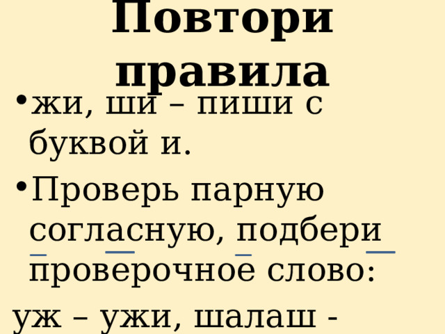Повтори правила жи, ши – пиши с буквой и. Проверь парную согласную, подбери проверочное слово: уж – ужи, шалаш - шалаши 