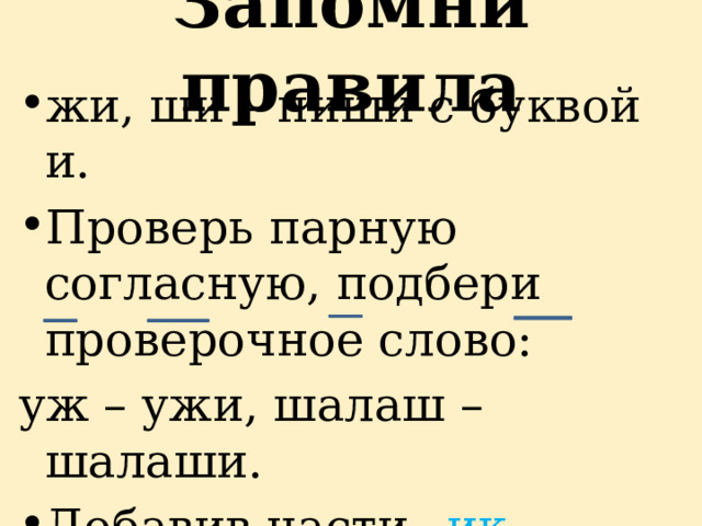 Запомни правила жи, ши – пиши с буквой и. Проверь парную согласную, подбери проверочное слово: уж – ужи, шалаш – шалаши. Добавив части – ик , - ёнок можем получить новые слова: сом – сом ик , кот - кот ёнок 