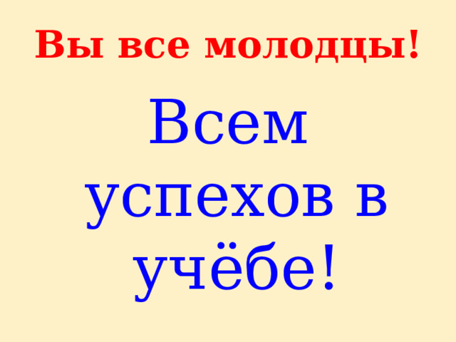 Вы все молодцы! Всем успехов в учёбе! 