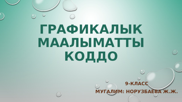 ГРАФИКАЛЫК МААЛЫМАТТЫ КОДДО 9-КЛАСС МУГАЛИМ: Норузбаева Ж.ж. 