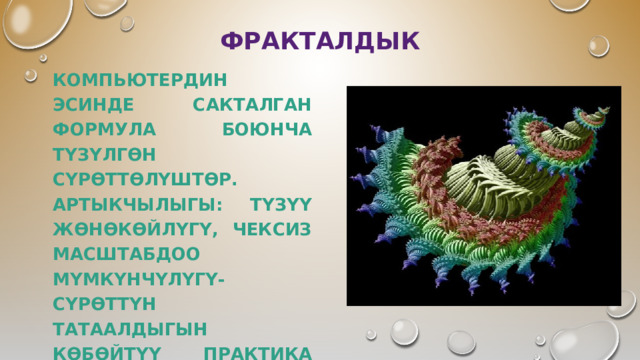 ФРАКТАЛДЫК КОМПЬЮТЕРДИН ЭСИНДЕ САКТАЛГАН ФОРМУЛА БОЮНЧА ТҮЗҮЛГӨН СҮРӨТТӨЛҮШТӨР. АРТЫКЧЫЛЫГЫ: ТҮЗҮҮ ЖӨНӨКӨЙЛҮГҮ, ЧЕКСИЗ МАСШТАБДОО МҮМКҮНЧҮЛҮГҮ-СҮРӨТТҮН ТАТААЛДЫГЫН КӨБӨЙТҮҮ ПРАКТИКА ЖҮЗҮНДӨ ФАЙЛДЫН КӨЛӨМҮНӨ ТААСИРИН ТИЙГИЗБЕЙТ. 