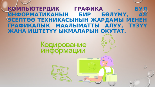 КОМПЬЮТЕРДИК ГРАФИКА – БУЛ ИНФОРМАТИКАНЫН БИР БӨЛҮМҮ, АЛ ЭСЕПТӨӨ ТЕХНИКАСЫНЫН ЖАРДАМЫ МЕНЕН ГРАФИКАЛЫК МААЛЫМАТТЫ АЛУУ, ТҮЗҮҮ ЖАНА ИШТЕТҮҮ ЫКМАЛАРЫН ОКУТАТ. 
