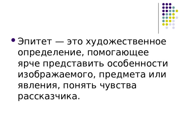 Эпитет — это художественное определение, помогающее ярче представить особенности изображаемого, предмета или явления, понять чувства рассказчика. 