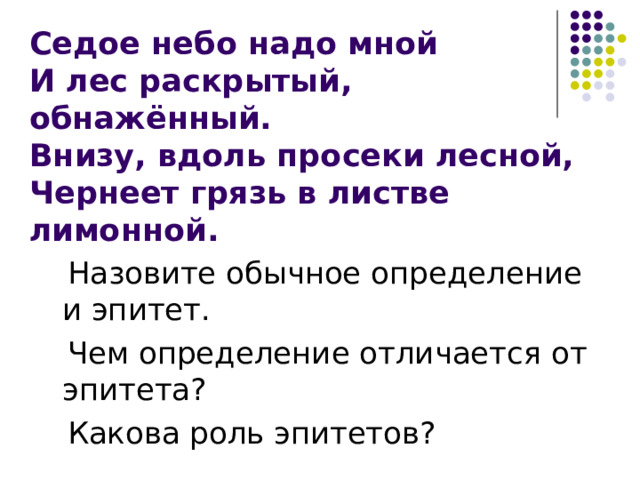 Седое небо надо мной  И лес раскрытый, обнажённый.  Внизу, вдоль просеки лесной, Чернеет грязь в листве лимонной.  Назовите обычное определение и эпитет.  Чем определение отличается от эпитета?  Какова роль эпитетов? 