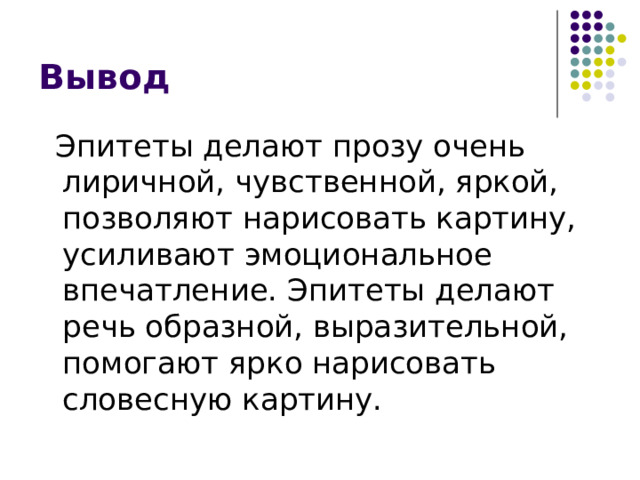 Эпитеты делают прозу очень лиричной, чувственной, яркой, позволяют нарисовать картину, усиливают эмоциональное впечатление. Эпитеты делают речь образной, выразительной, помогают ярко нарисовать словесную картину. 