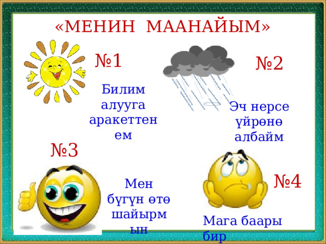 «МЕНИН МААНАЙЫМ» № 1 № 2 Билим алууга аракеттенем Эч нерсе үйрөнө албайм № 3 № 4 Мен бүгүн өтө шайырмын Мага баары бир 