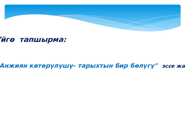 Үйгө тапшырма:  ” Анжиян көтөрүлүшү- тарыхтын бир бөлүгү