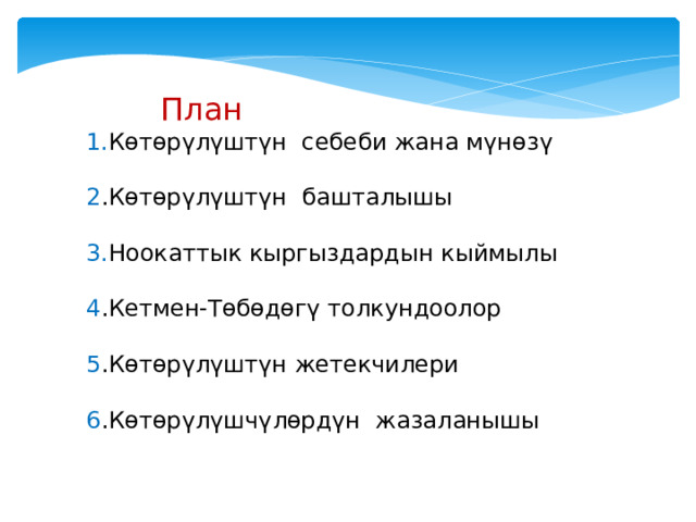  План 1. Көтөрүлүштүн себеби жана мүнөзү 2 .Көтөрүлүштүн башталышы 3. Ноокаттык кыргыздардын кыймылы 4 .Кетмен-Төбөдөгү толкундоолор 5 .Көтөрүлүштүн жетекчилери 6 .Көтөрүлүшчүлөрдүн жазаланышы 