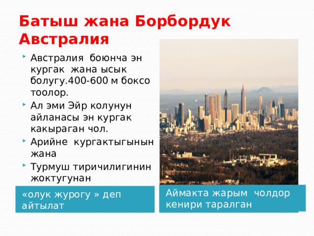 Батыш жана Борбордук Австралия Австралия боюнча эн кургак жана ысык болугу.400-600 м боксо тоолор. Ал эми Эйр колунун айланасы эн кургак какыраган чол. Арийне кургактыгынын жана Турмуш тиричилигинин жоктугунан Аймакта жарым чолдор кенири таралган «олук журогу » деп айтылат 
