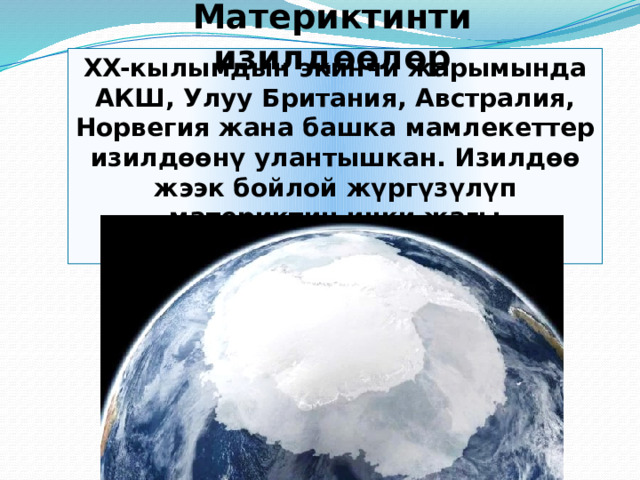 Материктинти изилдөөлөр XX-кылымдын экинчи жарымында АКШ, Улуу Британия, Австралия, Норвегия жана башка мамлекеттер изилдөөнү улантышкан. Изилдөө жээк бойлой жүргүзүлүп материктин ички жагы изилденбестен калып кеткен. 