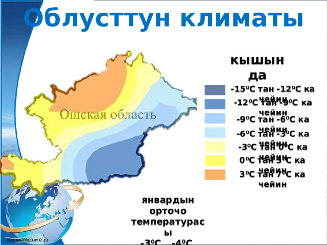 Облусттун климаты кышында -15⁰С тан -12⁰С ка чейин -12⁰С тан -9⁰С ка чейин -9⁰С тан -6⁰С ка чейин -6⁰С тан -3⁰С ка чейин -3⁰С тан 0⁰С ка чейин 0⁰С тан 3⁰С ка чейин 3⁰С тан 7⁰С ка чейин январдын орточо температурасы -3⁰С...-4⁰С 