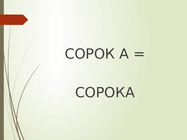 СОРОК А = СОРОКА 