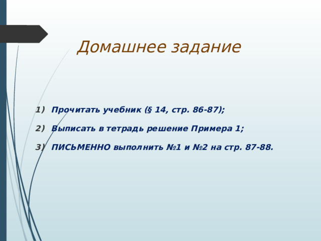 Домашнее задание Прочитать учебник (§ 14, стр. 86-87); Выписать в тетрадь решение Примера 1; ПИСЬМЕННО выполнить №1 и №2 на стр. 87-88. 