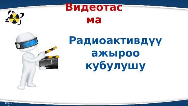 Видеотасма Радиоактивдүү ажыроо кубулушу физика 