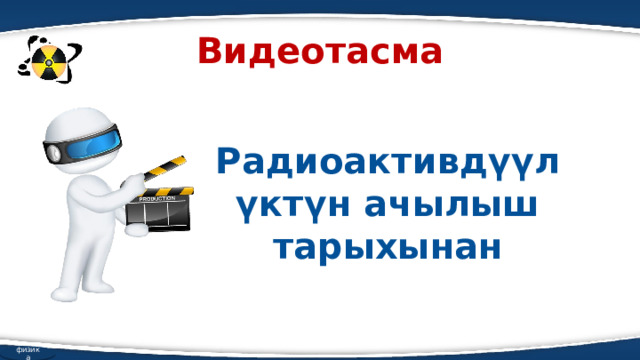 Видеотасма  Радиоактивдүүлүктүн ачылыш тарыхынан физика 