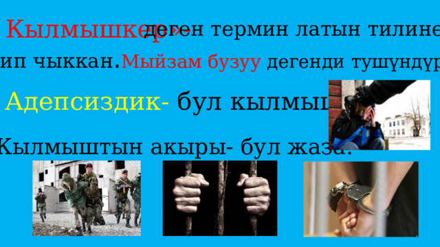 « Кылмышкер»-  деген термин латын тилинен келип чыккан . Мыйзам бузуу дегенди тушүндүрөт. Адепсиздик- бул кылмыш. Кылмыштын акыры- бул жаза. 