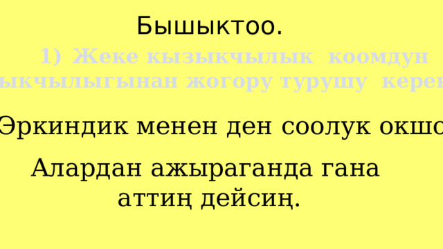Бышыктоо. Жеке кызыкчылык коомдун Жеке кызыкчылык коомдун Жеке кызыкчылык коомдун Жеке кызыкчылык коомдун Жеке кызыкчылык коомдун кызыкчылыгынан жогору турушу керек. 2) Эркиндик менен ден соолук окшош: Алардан ажыраганда гана аттиң дейсиң. 