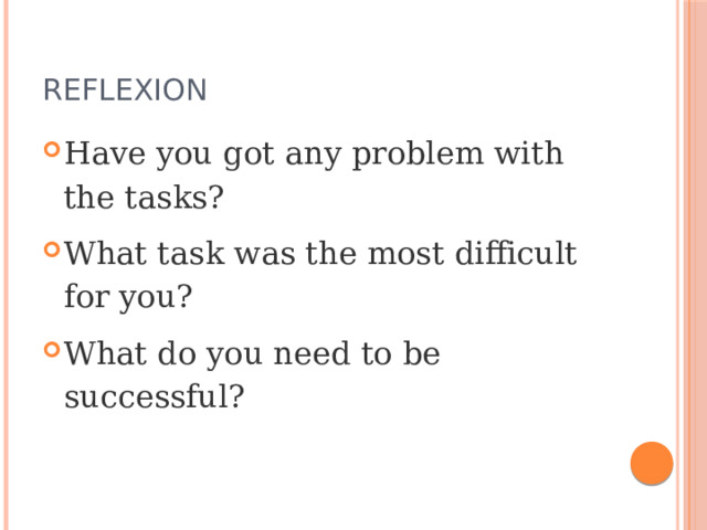Reflexion Have you got any problem with the tasks? What task was the most difficult for you? What do you need to be successful? 