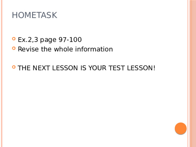 Hometask   Ex.2,3 page 97-100 Revise the whole information THE NEXT LESSON IS YOUR TEST LESSON! 